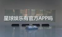 星球娱乐有官方APP吗？一文详解下载与使用指南