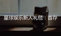 星球娱乐新人礼包：首存即送888元限时领取畅玩棋牌电子游艺