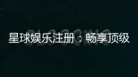 星球娱乐注册：畅享顶级棋牌电游的尊贵体验