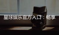 星球娱乐官方入口：畅享顶级电子游艺的尊贵体验