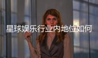 星球娱乐行业内地位如何？揭秘其市场影响力与玩家口碑