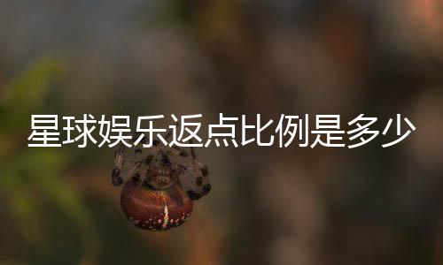 星球娱乐返点比例是多少？最新VIP会员返水政策详解