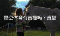 星空体育有直播吗？直播入口、观看方式与频道节目表一站看懂