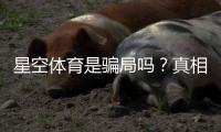 星空体育是骗局吗？真相揭秘与新手防骗攻略