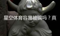 星空体育容易被骗吗？真相揭秘与新手防骗全攻略