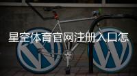 星空体育官网注册入口怎么进？官网注册流程、快速图文教程与安全注意事项