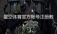 星空体育官方账号注册教程：新手快速注册流程、实名认证与常见问题详解