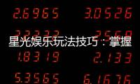 星光娱乐玩法技巧：掌握这些技巧轻松提升胜率