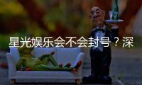 星光娱乐会不会封号？深度解析平台风控与账号安全策略