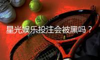 星光娱乐投注会被黑吗？揭秘平台安全性与防黑技巧