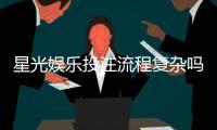 星光娱乐投注流程复杂吗？3分钟带你快速上手全攻略