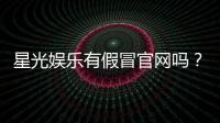 星光娱乐有假冒官网吗？揭秘如何辨别真假平台防被骗