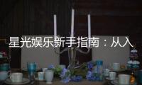 星光娱乐新手指南：从入门到精通的实战技巧