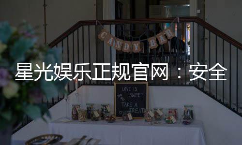 星光娱乐正规官网：安全可靠的在线娱乐首选平台