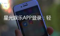 星光娱乐APP登录：轻松畅玩棋牌电游的必备指南