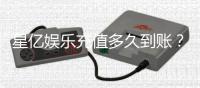 星亿娱乐充值多久到账？到账时间及常见问题解析