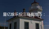 星亿娱乐投注稳赢技巧：揭秘高手实战中的三大必胜法则