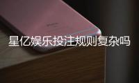 星亿娱乐投注规则复杂吗？新手必看的简明解析指南