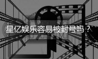 星亿娱乐容易被封号吗？资深玩家揭秘防封技巧与平台选择