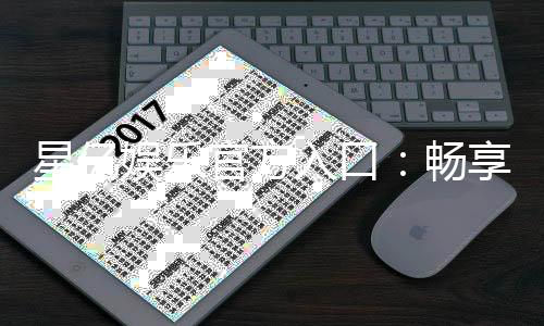 星亿娱乐官方入口：畅享顶级电子游艺与棋牌投注体验