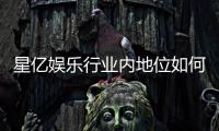 星亿娱乐行业内地位如何？深度解析其市场竞争力与玩家口碑