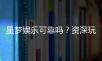 星梦娱乐可靠吗？资深玩家带你揭秘平台真实体验