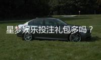 星梦娱乐投注礼包多吗？独家解析礼包种类与领取技巧