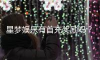 星梦娱乐有首充奖励吗？揭秘首充福利与游戏体验
