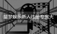 星梦娱乐新人注册专属大礼包：首存即送888元彩金+免费旋转礼遇