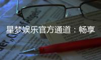 星梦娱乐官方通道：畅享顶级电游体验的专属入口