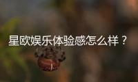 星欧娱乐体验感怎么样？资深玩家分享真实评测与心得