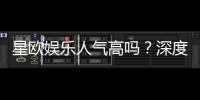 星欧娱乐人气高吗？深度解析其火爆原因与玩家真实评价