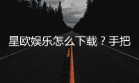 星欧娱乐怎么下载？手把手教你快速安装畅玩