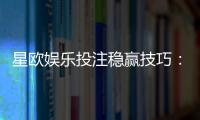 星欧娱乐投注稳赢技巧：资深玩家揭秘三大长效盈利法则