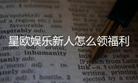 星欧娱乐新人怎么领福利？手把手教你轻松获取首存礼金