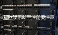 星欧娱乐新手注册要注意什么？5个关键细节助你顺利开局