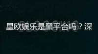 星欧娱乐是黑平台吗？深度解析其安全性与玩家真实评价