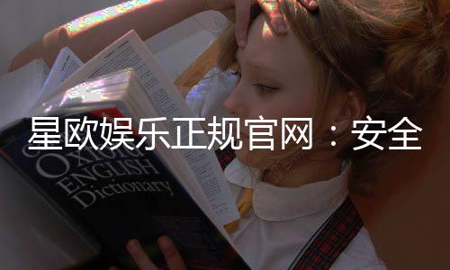 星欧娱乐正规官网：安全可靠的在线娱乐平台首选