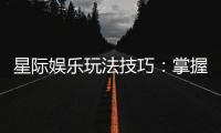 星际娱乐玩法技巧：掌握这些策略让你轻松赢遍星际战场