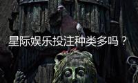 星际娱乐投注种类多吗？全面解析平台热门游戏与特色玩法