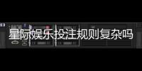 星际娱乐投注规则复杂吗？新手玩家必看的5个简化技巧