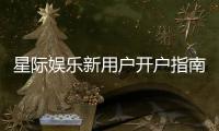 星际娱乐新用户开户指南：轻松注册享首存优惠与新手礼包