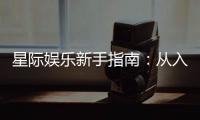 星际娱乐新手指南：从入门到精通的实战技巧