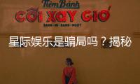 星际娱乐是骗局吗？揭秘其真实性与玩家体验