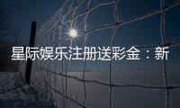 星际娱乐注册送彩金：新会员首存礼包限时领取中