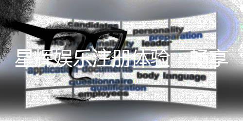 星辉娱乐注册体验：畅享豪华游戏盛宴与独家注册福利