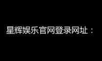 星辉娱乐官网登录网址：畅享顶级电子游艺与棋牌投注体验