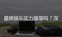 星辉娱乐实力雄厚吗？深度解析其平台优势与玩家真实评价