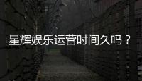 星辉娱乐运营时间久吗？资深玩家解析平台历史与稳定性