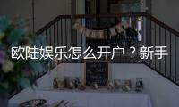 欧陆娱乐怎么开户？新手快速注册与首存优惠指南